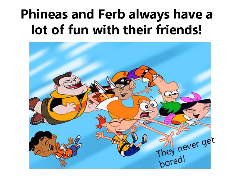 Phineas and Ferb always have a lot of fun with their friends! They never
